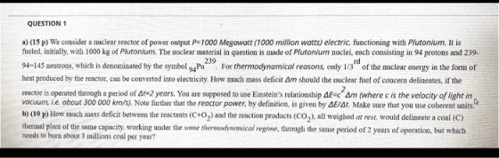 239 QUESTION 1 a) (15 p) We consider a nuclear reactor of power output P=1000 Megawatt (1000 million watts) electric function