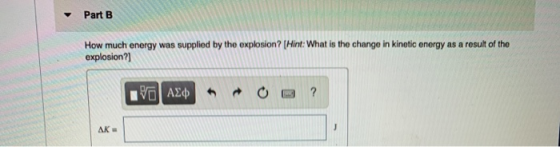 Part B How much energy was supplied by the explosion? (Hint: What is the change in kinetic energy as a result of the explosio