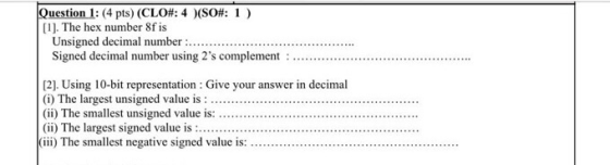 Question 1: (4 pts) (CLO#: 4 )(SO#: 1) [1]. The hex number 8f is Unsigned decimal number ..... Signed decimal number using 2