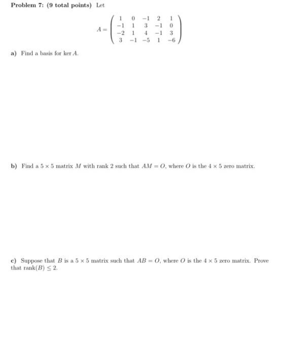 Problem 7: (9 total points) Let A 11 0 -1 2 1 -1 3 -1 0 = 1 | -2 1 4 -13 3 -1 -5 1 -6 a) Find a basis for ker A. b) Find a 5