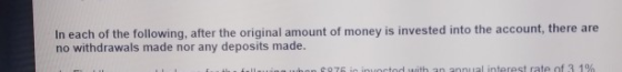 In each of the following, after the original amount of money is invested into the account, there are no withdrawals made nor
