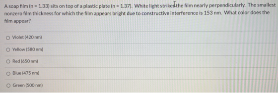 A soap film (n - 1.33) sits on top of a plastic plate (n = 1.37). White light strikes the film nearly perpendicularly. The sm