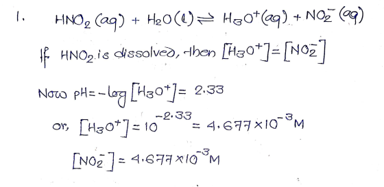 1. HNOQ (aq) + H2O(l) = H20+(aq) + Noz (9) Hf HNO2. is dissolved, then [H30*3= [NO27 Now pH=-log [H30*3= 2.33 Or, [H30*7=1023