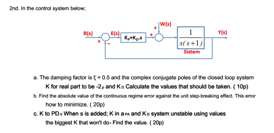 2nd. In the control system below; w(s) + R(s) E(s) Y(s) Ko+Kp.s s(s+1) Sistem a. The damping factor is & = 0.5 and the comple