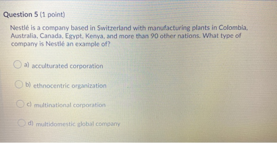 Question 5 (1 point) Nestlé is a company based in Switzerland with manufacturing plants in Colombia, Australia, Canada, Egypt