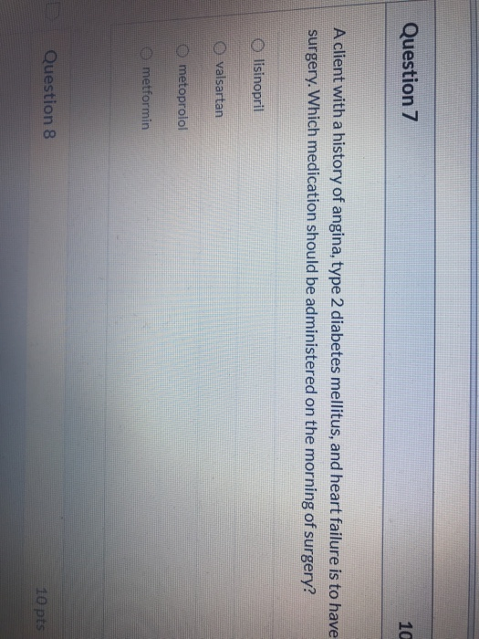 Question 7 10 A client with a history of angina, type 2 diabetes mellitus, and heart failure is to have surgery. Which medica