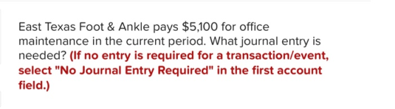 East Texas Foot & Ankle pays $5,100 for office maintenance in the current period. What journal entry is needed? (If no entry