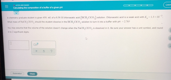 ACDS AND BASES Calculating the composition of a buffer of a given pH A chemistry graduate student is given 450 ml. of a 0.50