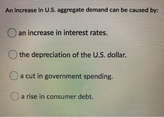 An increase in U.S. aggregate demand can be caused by: O an increase in interest rates. the depreciation of the U.S. dollar.