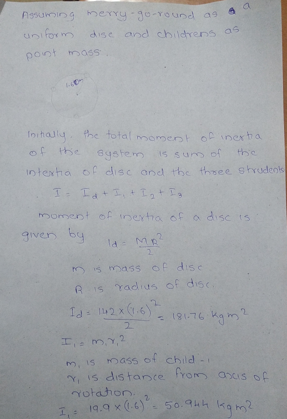 a Assuming merry-go-round as uniform dise and childrens as point mass 1.60m initially the total moment of inesta of the syste