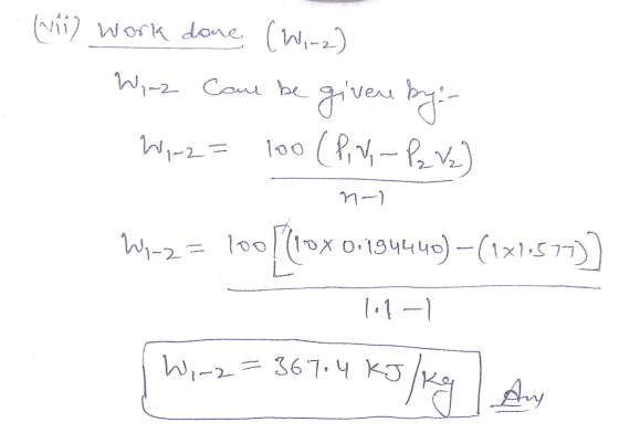 (vii) work done (Wire) Wi-2 came be giver by: Wi-2= 100 (PV-P2 V 2) M-) Wi-2=100 100(10x 0.194449) - (1x1.577)] 1.1 - Wi-z=36