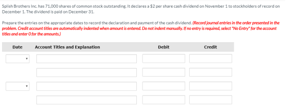 Splish Brothers Inc. has 71,000 shares of common stock outstanding. It declares a $2 per share cash dividend on November 1 to