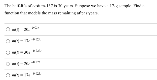 The half-life of cesium-137 is 30 years. Suppose we have a 17-g sample. Find a function that models the mass remaining after