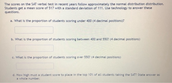 The scores on the SAT verbal test in recent years follow approximately the normal distribution distribution. Students get a m
