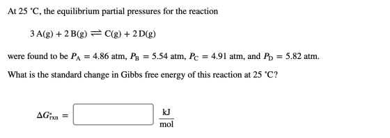 At 25 °C, the equilibrium partial pressures for the reaction 3 A(g) + 2 B(g) = C(g) + 2D(g) were found to be Pa = 4.86 atm, P