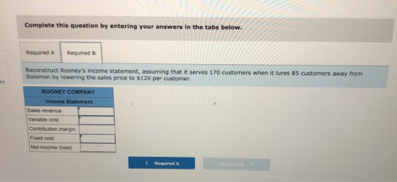 Complete this question by entering your answers in the tabs below. Required A Required B Reconstruct Rooneys income statemen