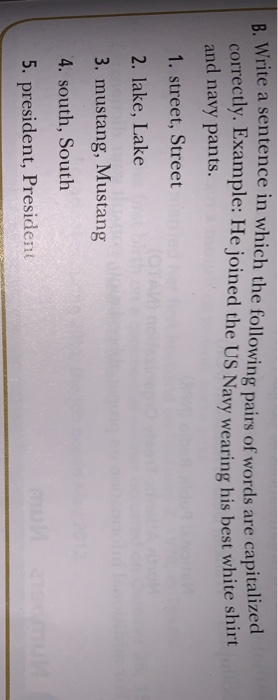 B. Write a sentence in which the following pairs of words are capitalized correctly. Example: He joined the US Navy wearing h