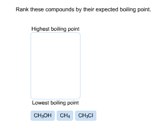 Image for Rank these compounds by their expected boiling point. Highest boiling point Lowest boiling point CH3OH CH4 CH3