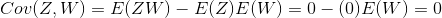 Cov(Z,W)=E(ZW)-E(Z)E(W)=0-(0)E(W)=0