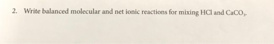 2. Write balanced molecular and net ionic reactions for mixing HCl and CaCO3.
