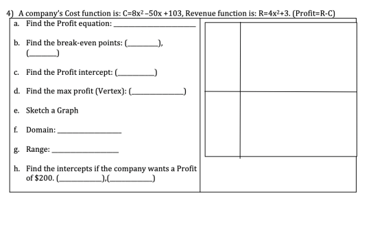 4) A companys Cost function is: C=8x2-50x +103, Revenue function is: R=4x2+3. (Profit=R-C) Find the Profit equation: a. b. F