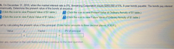 A. On December 31, 2018, when the market interest rate is 8%, Armstrong Corporation issues 260,000 of 5%, 8-year bonds payabl