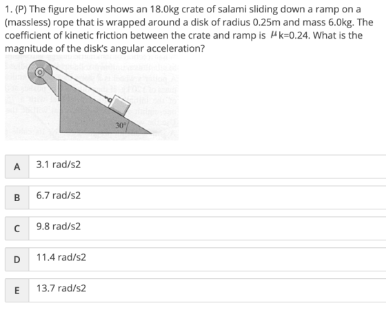 1. (P) The figure below shows an 18.0kg crate of salami sliding down a ramp on a (massless) rope that is wrapped around a dis