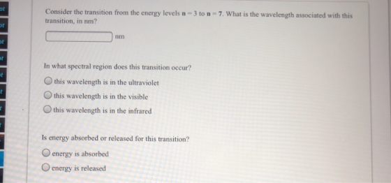 Consider the transition from the energy levels n = 3 to n - 7. What is the wavelength associated with this transition, in nm?