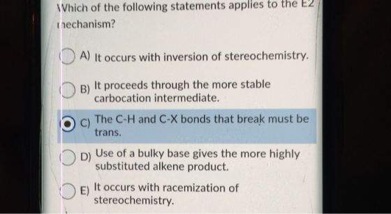 Which of the following statements applies to the E2 mechanism? A) It occurs with inversion of stereochemistry. B) It proceeds