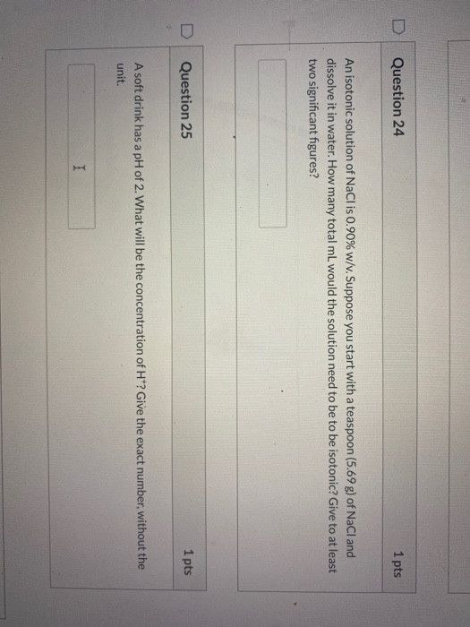 Question 24 1 pts An isotonic solution of NaCl is 0.90% w/v. Suppose you start with a teaspoon (5.69 g) of NaCl and dissolve