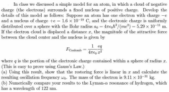 In class we discussed a simple model for an atom, in which a cloud of negative charge (the electrons) surrounds a fixed nucle
