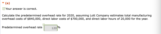 (a) M Your answer is correct. Calculate the predetermined overhead rate for 2020, assuming Lott Company estimates total manuf