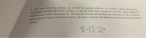 sor the following system, (a) provide the general solution, (b) 3: a tive properties of the system, (c) specify what type (sp