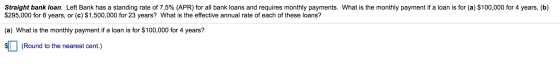 Straight bank loan. Left Bank has a standing rate of 7.5% (APR) for all bank loans and requires monthly payments. What is the