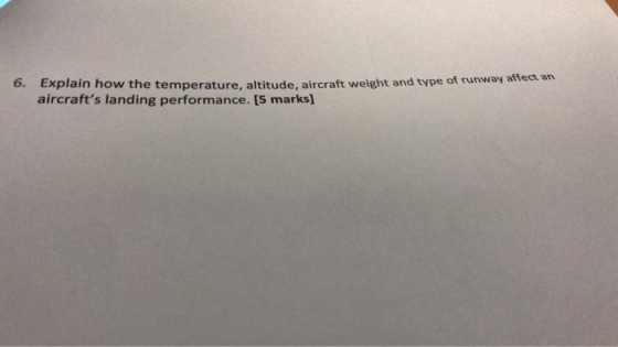 6. Explain how the temperature, altitude, aircraft weight and type of runway affect an aircrafts landing performance. [5 mar