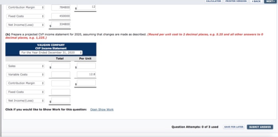 CALCULATOR PRINTER VERSION 4 BACK NET Contribution Margin 784800 Fixed Costs 450000 Net Income (Loss) 334800 (b) Prepare a pr