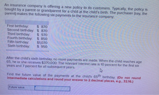 An insurance company is offering a new policy to its customers. Typically, the policy is bought by a parent or grandparent fo