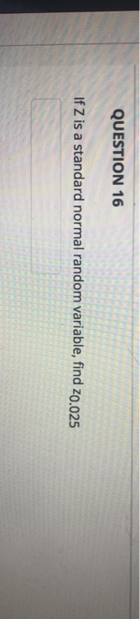 QUESTION 16 If Z is a standard normal random variable, find zo.025