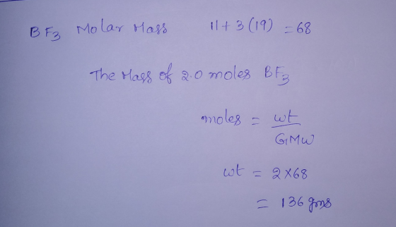 BF Molar Mass 11 +3 (19) = 68 The class of 2.0 moles BE3 moles = wt GIMW wt = 2X68 - 136gns