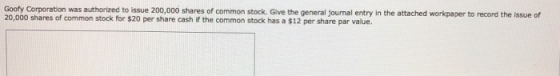 Goofy Corporation was authorized to issue 200,000 shares of common stock. Give the general journal entry in the attached work