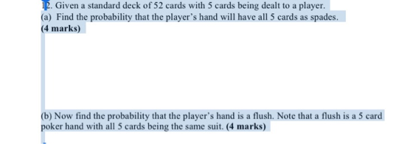 R. Given a standard deck of 52 cards with 5 cards being dealt to a player. (a) Find the probability that the players hand wi