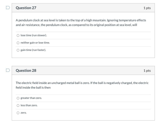 Question 27 1 pts A pendulum clock at sea level is taken to the top of a high mountain. Ignoring temperature effects and air