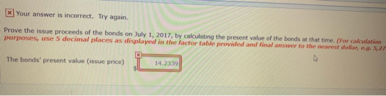 x Your answer is incorrect. Try again. Prove the issue proceeds of the bonds on July 1, 2017, by calculating the present valu