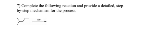 7) Complete the following reaction and provide a detailed, step- by-step mechanism for the process. HBr