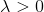 \lambda > 0