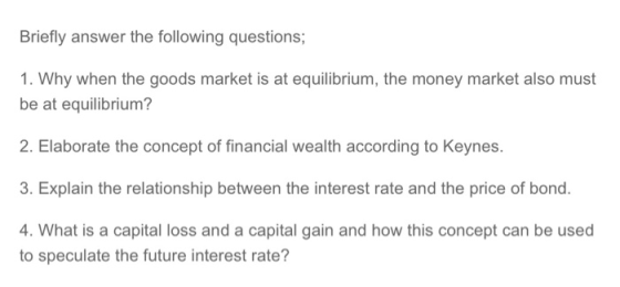Briefly answer the following questions; 1. Why when the goods market is at equilibrium, the money market also must be at equi