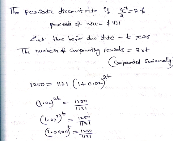 The periodic discount rate is 4 11 = 2 % proceeds of note= $113) let time befor due date = t years The number of compounding