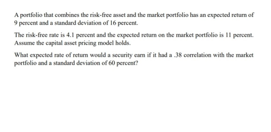 A portfolio that combines the risk-free asset and the market portfolio has an expected return of 9 percent and a standard dev