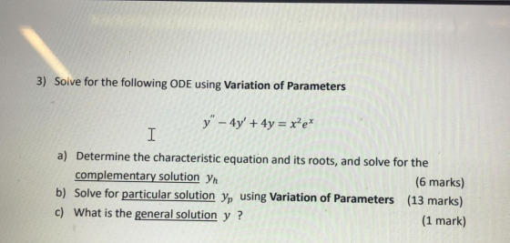 3) Solve for the following ODE using Variation of Parameters y – 4y + 4y = x?e? a) Determine the characteristic equation an