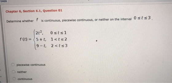 TIMER Chapter 6, Section 6.1, Question 01 Determine whether f is continuous, piecewise continuous, or neither on the interval